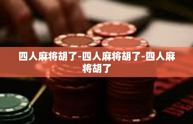 四人麻将胡了-四人麻将胡了-四人麻将胡了