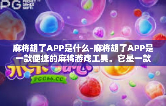 麻将胡了APP是什么-麻将胡了APP是一款便捷的麻将游戏工具。它是一款集成了麻将游戏规则、玩法、社交互动等多种功能的移动应用。用户可以通过这款APP轻松参与麻将游戏，享受游戏的乐趣。麻将胡了APP是什么
