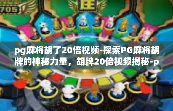 pg麻将胡了20倍视频-探索PG麻将胡牌的神秘力量，胡牌20倍视频揭秘-pg麻将胡了20倍视频
