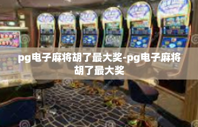 pg电子麻将胡了最大奖-pg电子麻将胡了最大奖