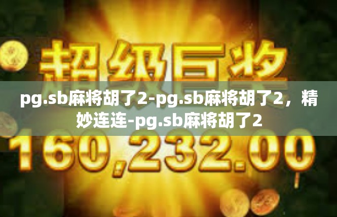 pg.sb麻将胡了2-pg.sb麻将胡了2，精妙连连-pg.sb麻将胡了2