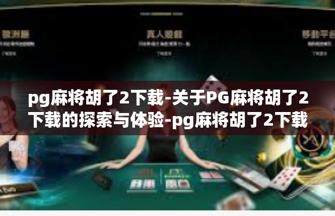 pg麻将胡了2下载-关于PG麻将胡了2下载的探索与体验-pg麻将胡了2下载
