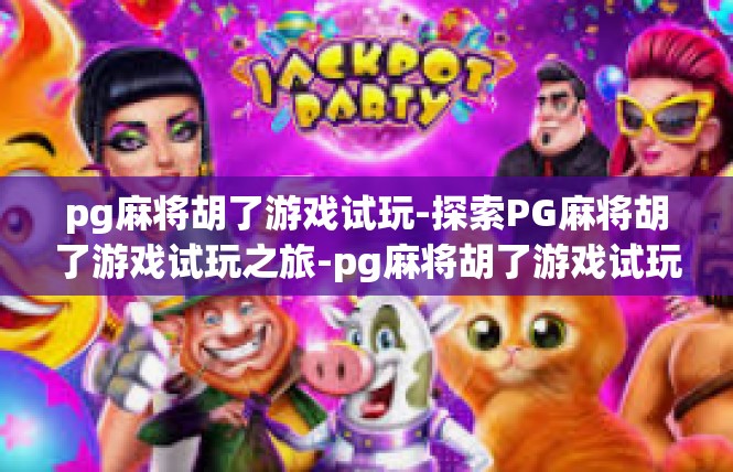 pg麻将胡了游戏试玩-探索PG麻将胡了游戏试玩之旅-pg麻将胡了游戏试玩