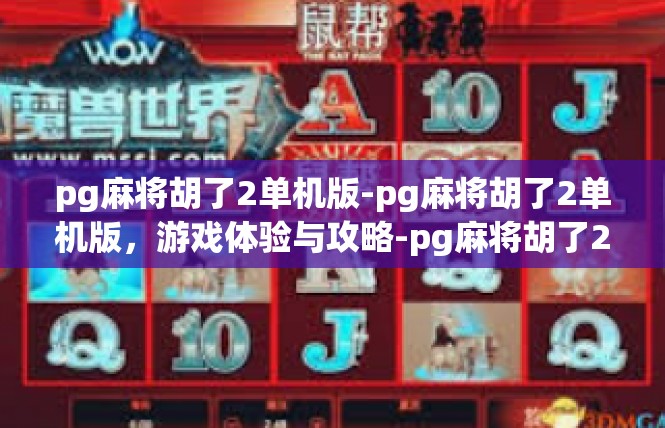 pg麻将胡了2单机版-pg麻将胡了2单机版，游戏体验与攻略-pg麻将胡了2单机版