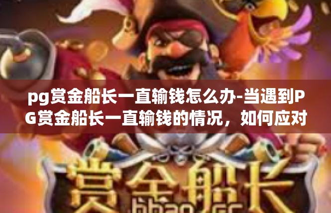 pg赏金船长一直输钱怎么办-当遇到PG赏金船长一直输钱的情况，如何应对-pg赏金船长一直输钱怎么办