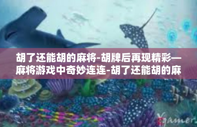 胡了还能胡的麻将-胡牌后再现精彩—麻将游戏中奇妙连连-胡了还能胡的麻将