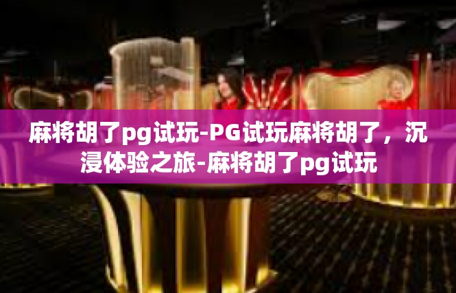 麻将胡了pg试玩-PG试玩麻将胡了，沉浸体验之旅-麻将胡了pg试玩