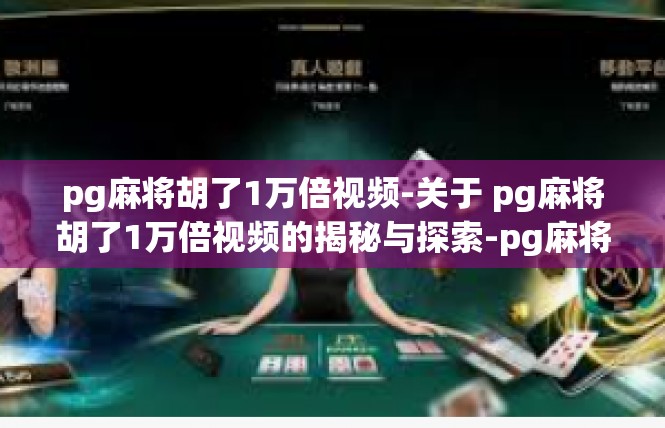 pg麻将胡了1万倍视频-关于 pg麻将胡了1万倍视频的揭秘与探索-pg麻将胡了1万倍视频