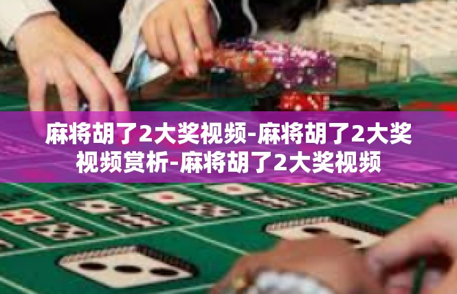 麻将胡了2大奖视频-麻将胡了2大奖视频赏析-麻将胡了2大奖视频