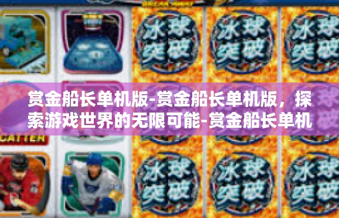 赏金船长单机版-赏金船长单机版，探索游戏世界的无限可能-赏金船长单机版