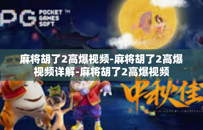 麻将胡了2高爆视频-麻将胡了2高爆视频详解-麻将胡了2高爆视频