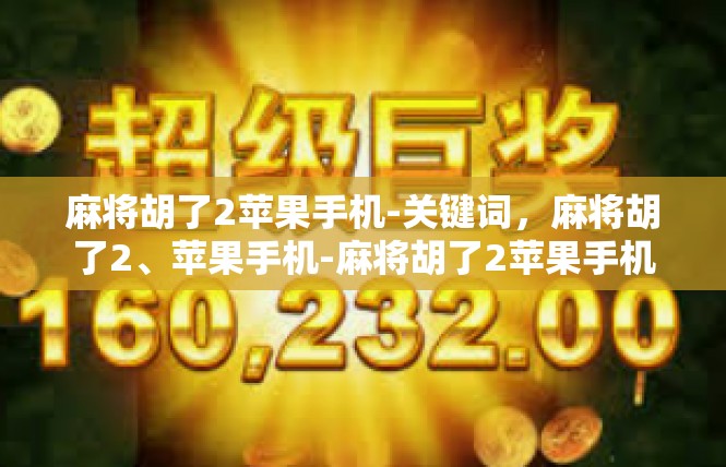 麻将胡了2苹果手机-关键词，麻将胡了2、苹果手机-麻将胡了2苹果手机