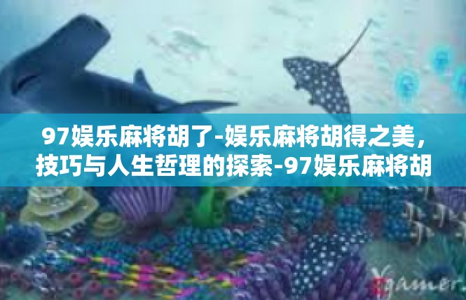 97娱乐麻将胡了-娱乐麻将胡得之美，技巧与人生哲理的探索-97娱乐麻将胡了