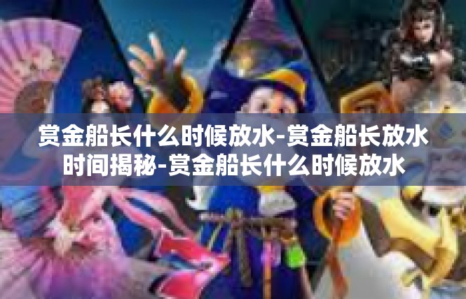 赏金船长什么时候放水-赏金船长放水时间揭秘-赏金船长什么时候放水