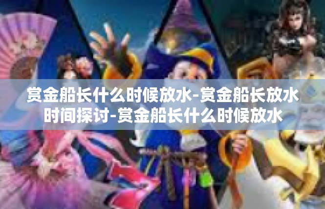 赏金船长什么时候放水-赏金船长放水时间探讨-赏金船长什么时候放水