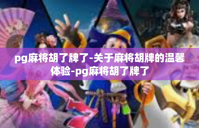pg麻将胡了牌了-关于麻将胡牌的温馨体验-pg麻将胡了牌了