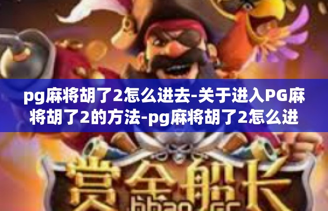 pg麻将胡了2怎么进去-关于进入PG麻将胡了2的方法-pg麻将胡了2怎么进去