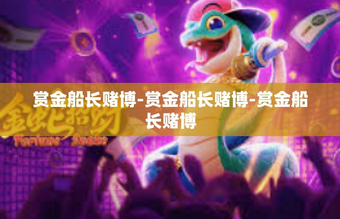 赏金船长赌博-赏金船长赌博-赏金船长赌博