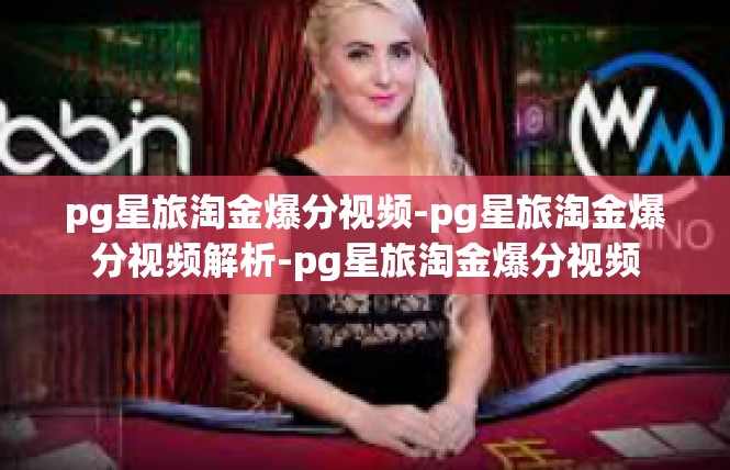 pg星旅淘金爆分视频-pg星旅淘金爆分视频解析-pg星旅淘金爆分视频