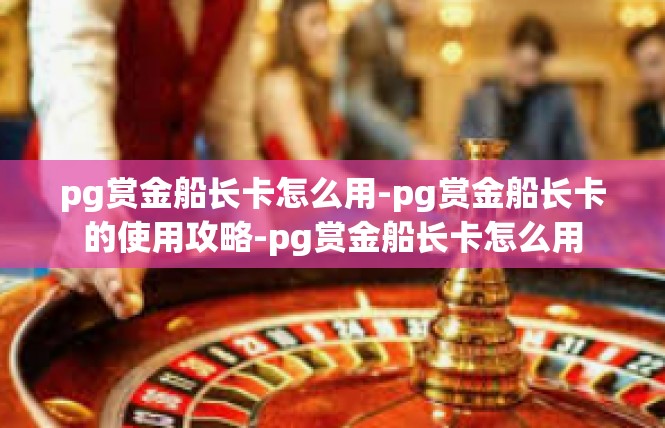 pg赏金船长卡怎么用-pg赏金船长卡的使用攻略-pg赏金船长卡怎么用
