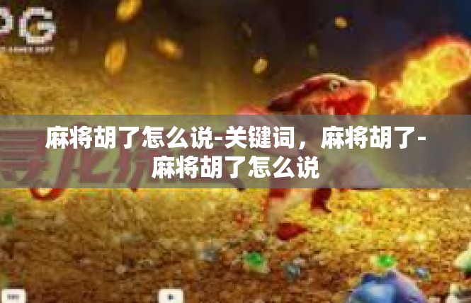 麻将胡了怎么说-关键词，麻将胡了-麻将胡了怎么说