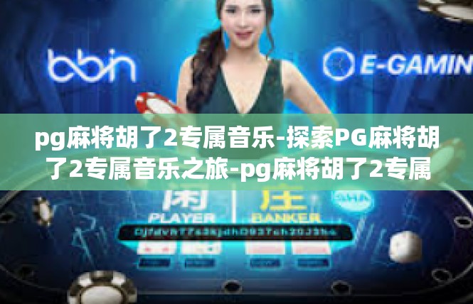 pg麻将胡了2专属音乐-探索PG麻将胡了2专属音乐之旅-pg麻将胡了2专属音乐