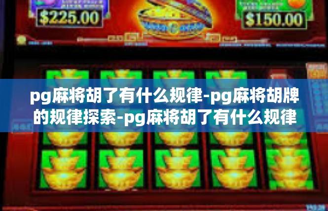 pg麻将胡了有什么规律-pg麻将胡牌的规律探索-pg麻将胡了有什么规律