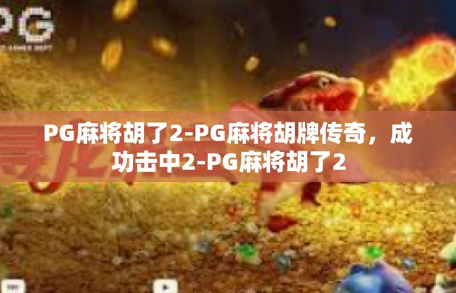 PG麻将胡了2-PG麻将胡牌传奇，成功击中2-PG麻将胡了2
