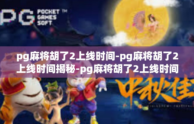 pg麻将胡了2上线时间-pg麻将胡了2上线时间揭秘-pg麻将胡了2上线时间