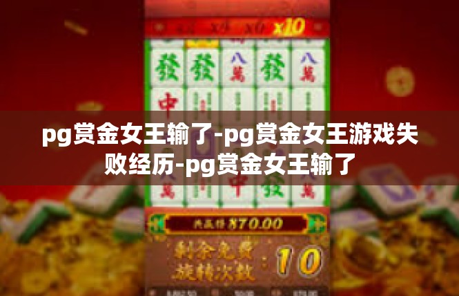 pg赏金女王输了-pg赏金女王游戏失败经历-pg赏金女王输了