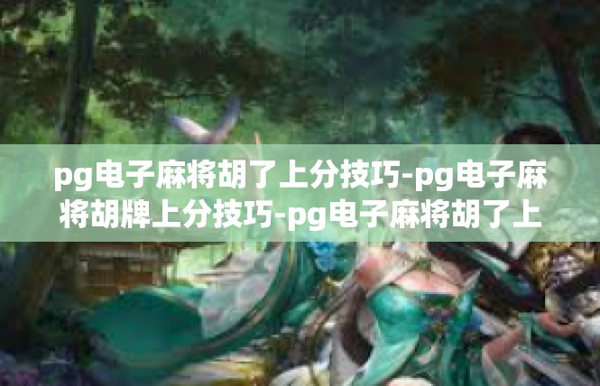 pg电子麻将胡了上分技巧-pg电子麻将胡牌上分技巧-pg电子麻将胡了上分技巧