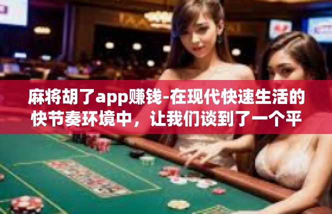 麻将胡了app赚钱-在现代快速生活的快节奏环境中，让我们谈到了一个平台迅速抓住关注的要点—麻将胡了App—也是一个网络经济的明珠，采用新颖方式助力赚钱。麻将胡了app赚钱