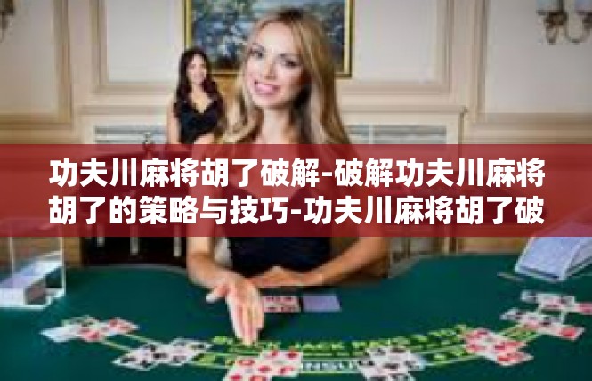功夫川麻将胡了破解-破解功夫川麻将胡了的策略与技巧-功夫川麻将胡了破解