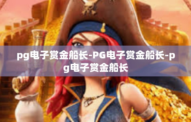 pg电子赏金船长-PG电子赏金船长-pg电子赏金船长