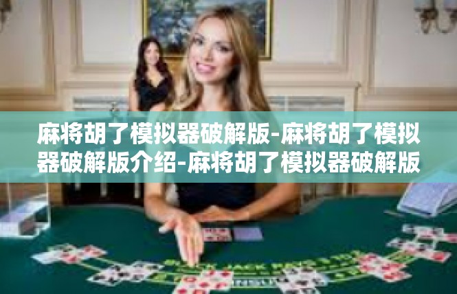 麻将胡了模拟器破解版-麻将胡了模拟器破解版介绍-麻将胡了模拟器破解版
