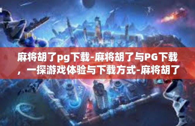 麻将胡了pg下载-麻将胡了与PG下载，一探游戏体验与下载方式-麻将胡了pg下载