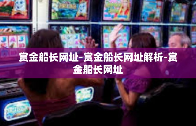 赏金船长网址-赏金船长网址解析-赏金船长网址
