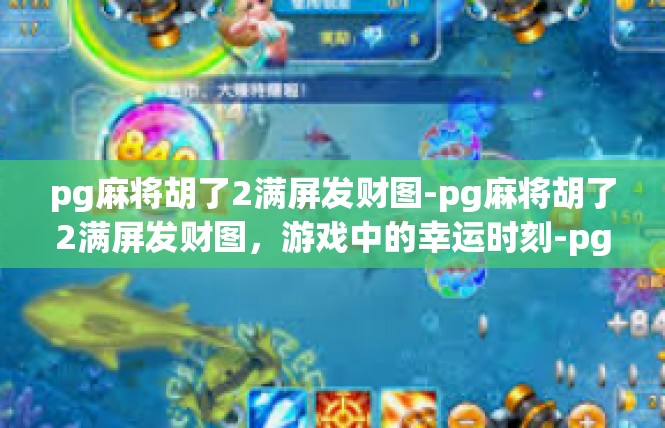 pg麻将胡了2满屏发财图-pg麻将胡了2满屏发财图，游戏中的幸运时刻-pg麻将胡了2满屏发财图