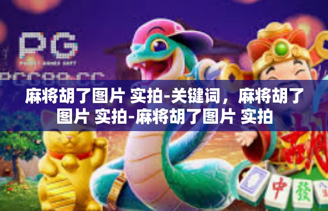 麻将胡了图片 实拍-关键词，麻将胡了图片 实拍-麻将胡了图片 实拍