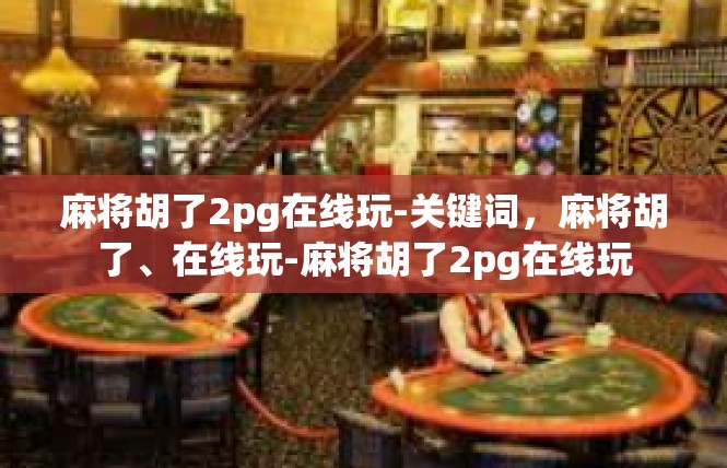 麻将胡了2pg在线玩-关键词，麻将胡了、在线玩-麻将胡了2pg在线玩