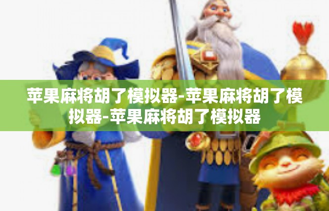苹果麻将胡了模拟器-苹果麻将胡了模拟器-苹果麻将胡了模拟器