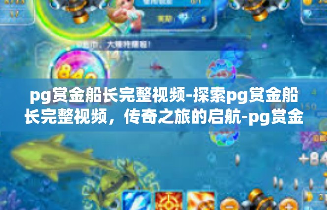 pg赏金船长完整视频-探索pg赏金船长完整视频，传奇之旅的启航-pg赏金船长完整视频