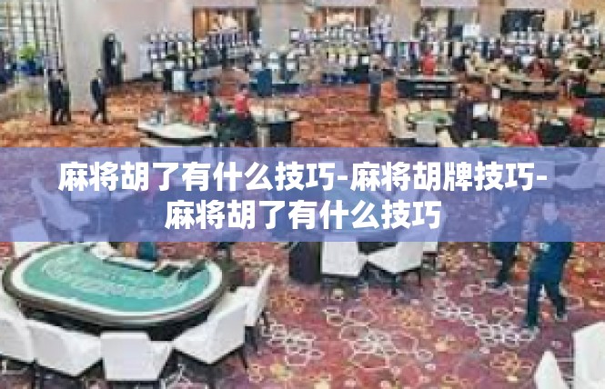 麻将胡了有什么技巧-麻将胡牌技巧-麻将胡了有什么技巧