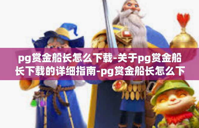 pg赏金船长怎么下载-关于pg赏金船长下载的详细指南-pg赏金船长怎么下载