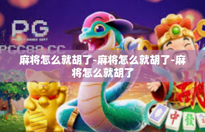 麻将怎么就胡了-麻将怎么就胡了-麻将怎么就胡了