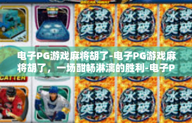 电子PG游戏麻将胡了-电子PG游戏麻将胡了，一场酣畅淋漓的胜利-电子PG游戏麻将胡了
