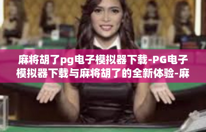麻将胡了pg电子模拟器下载-PG电子模拟器下载与麻将胡了的全新体验-麻将胡了pg电子模拟器下载