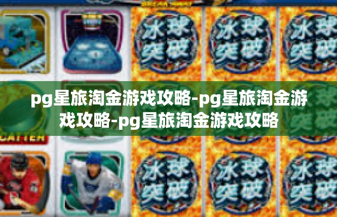 pg星旅淘金游戏攻略-pg星旅淘金游戏攻略-pg星旅淘金游戏攻略