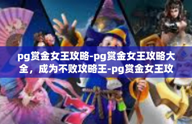 pg赏金女王攻略-pg赏金女王攻略大全，成为不败攻略王-pg赏金女王攻略