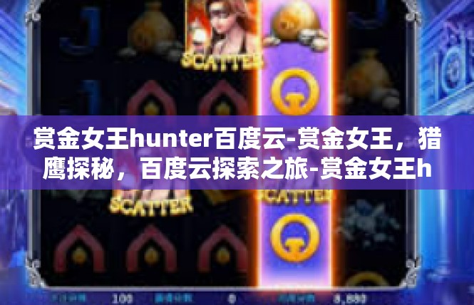 赏金女王hunter百度云-赏金女王，猎鹰探秘，百度云探索之旅-赏金女王hunter百度云